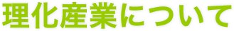 理化産業について